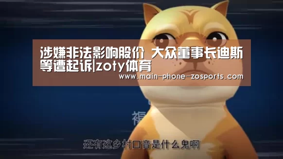 涉嫌非法影响股价 大众董事长迪斯等遭起诉|zoty体育(图3) 中欧体育